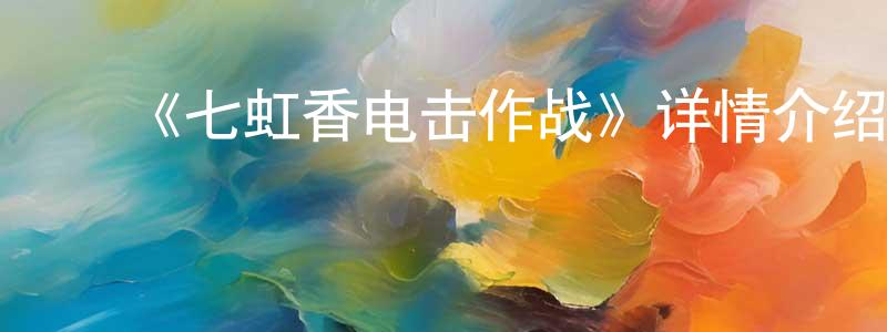 影视迷白长江的个人博客,《七虹香电击作战》详情介绍_七虹香电击作战已完结在线观看_七虹香电击作战迅雷下载_日漫
